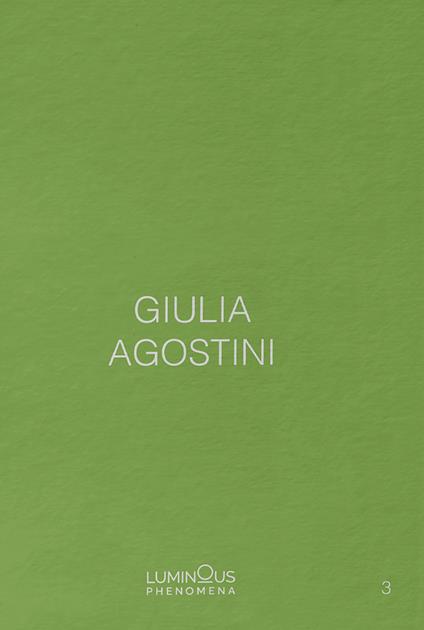 Giulia Agostini. Luminous Phenomena. Ediz. italiana, francese e inglese. Vol. 3 - Giulia Agostini - copertina