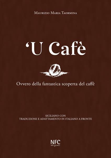 'U cafè. Ovvero della fantastica scoperta del caffè. Siciliano con traduzione e adattamento in italiano a fronte - Maurizio Maria Taormina - copertina