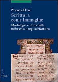 Scrittura come immagine. Morfologia e storia della maiuscola liturgica bizantina - Pasquale Orsini - copertina