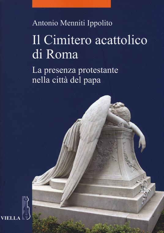 Il cimitero acattolico di Roma. La presenza protestante nella città del papa - Antonio Menniti Ippolito - copertina