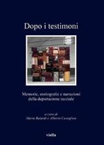 Dopo i testimoni. Memorie, storiografie e narrazioni della deportazione razziale