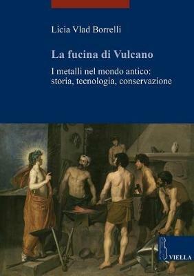 La fucina di Vulcano. I metalli nel mondo antico: storia, tecnologia, conservazione - Licia Vlad Borrelli - copertina