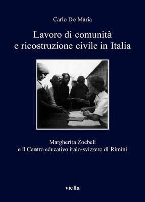 Lavoro di comunità e ricostruzione civile in Italia. Margherita Zoebeli e il centro educativo italo-svizzero di Rimini - Carlo De Maria - copertina