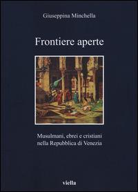 Frontiere aperte. Musulmani, ebrei e cristiani nella Repubblica di Venezia - Giuseppina Minchella - copertina