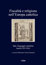 Fiscalità e religione nell'Europa cattolica. Idee, linguaggi e pratiche (secoli XIV-XIX)