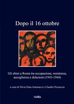 Dopo il 16 ottobre. Gli ebrei a Roma: occupazione, resistenza, accoglienza e delazioni (1943-1944)