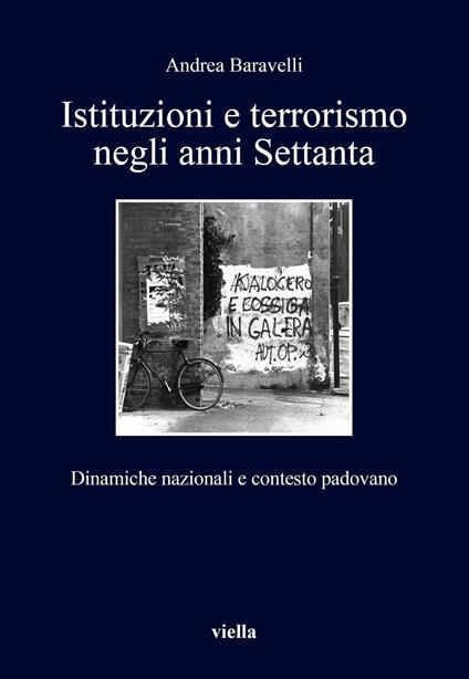 Istituzioni e terrorismo negli anni Settanta. Dinamiche nazionali e contesto padovano - Andrea Baravelli - copertina