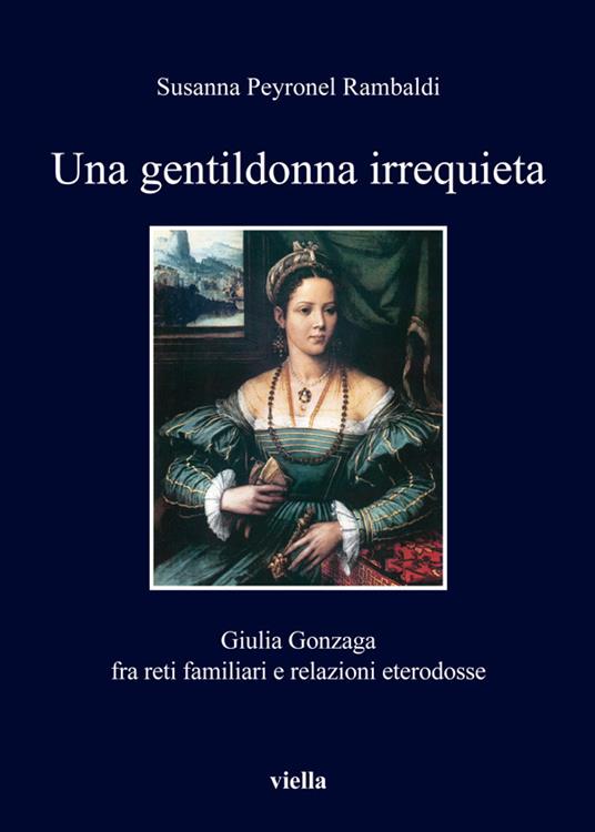 Una gentildonna irrequieta. Giulia Gonzaga fra reti familiari e relazioni eterodosse - Susanna Peyronel Rambaldi - ebook