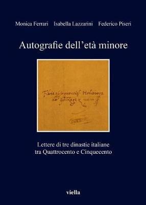 Autografie dell'età minore. Lettere di tre dinastie italiane tra Quattrocento e Cinquecento - Monica Ferrari,Isabella Lazzarini,Federico Piseri - copertina