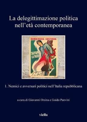 La delegittimazione politica nell'età contemporanea. Vol. 1: Nemici e avversari politici nell'Italia repubblicana - copertina