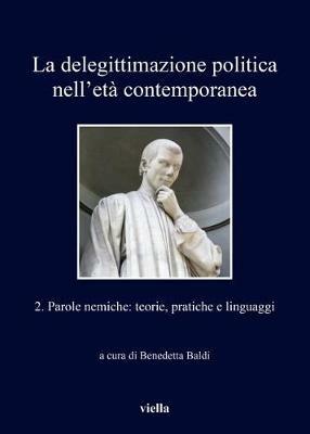 La delegittimazione politica nell'età contemporanea. Vol. 2: Parole nemiche: teorie, pratiche e linguaggi - copertina