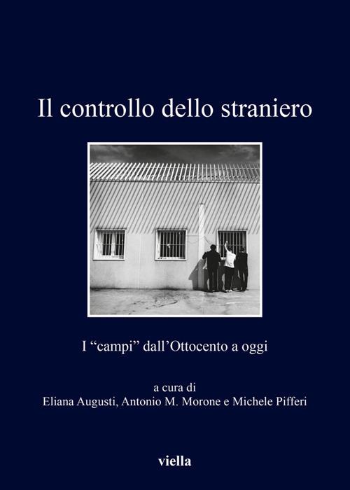 Il controllo dello straniero. I «campi» dall'Ottocento a oggi - Eliana Augusti,Antonio M. Morone,Michele Pifferi - ebook