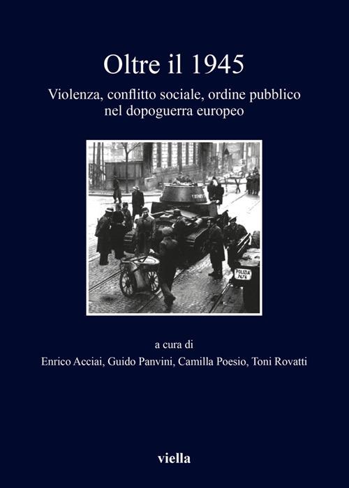 Oltre il 1945. Violenza, conflitto sociale, ordine pubblico nel dopoguerra europeo - Enrico Acciai,Guido Panvini,Camilla Poesio,Toni Rovatti - ebook