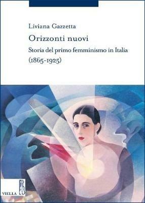 Orizzonti nuovi. Storia del primo femminismo in Italia (1865-1925) - Liviana Gazzetta - copertina