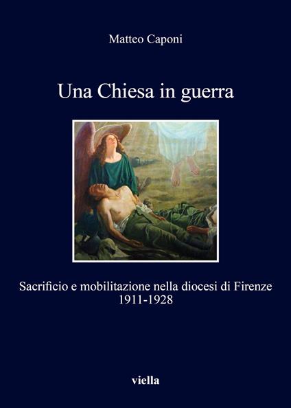 Una chiesa in guerra. Sacrificio e mobilitazione nella diocesi di Firenze (1911-1928) - Matteo Caponi - copertina