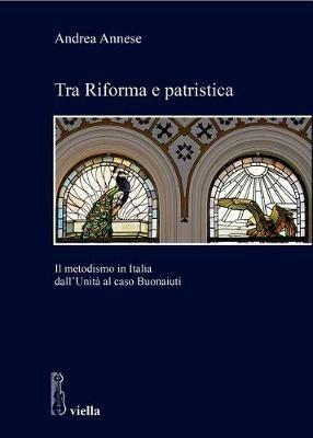 Tra riforma e patristica. Il metodismo in Italia dall'Unità al caso Buonaiuti - Andrea Annese - copertina