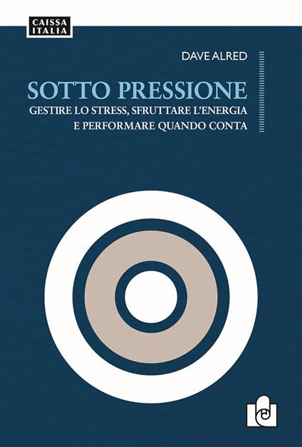 Sotto pressione. Gestire lo stress, sfruttare l'energia e performare quando conta - Dave Alred - copertina