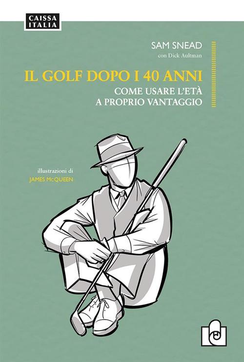 Il golf dopo i 40 anni. Come usare l'età a proprio vantaggio. Ediz. illustrata - Sam Snead,Dick Aultman - copertina