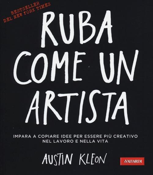 Ruba come un artista. Impara a copiare idee per essere più creativo nel lavoro  e nella vita - Austin Kleon - Libro - Vallardi A. - | IBS