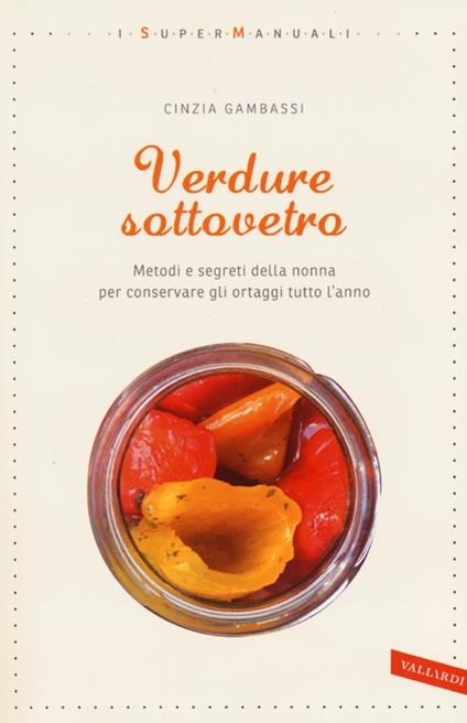 Verdure sottovetro. Metodi e segreti della nonna per conservare gli ortaggi tutto l'anno - Cinzia Gambassi - copertina