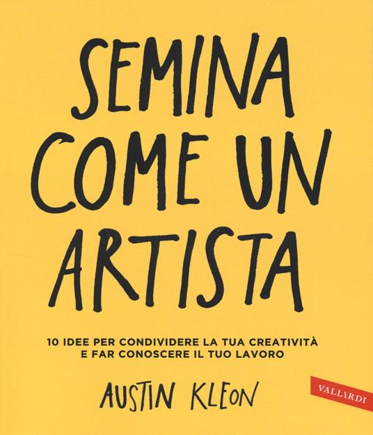 Semina come un artista. 10 idee per condividere la tua creatività e far conoscere il tuo lavoro - Austin Kleon - copertina
