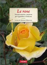 Le rose. Varietà antiche e moderne per il giardino e il balcone