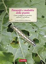 Parassiti e malattie delle piante. Come sconfiggerli in giardino, nell'orto e sul balcone