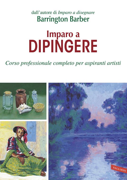 Imparo a dipingere. Corso professionale completo per aspiranti artisti - Barrington  Barber - Libro - Vallardi A. 