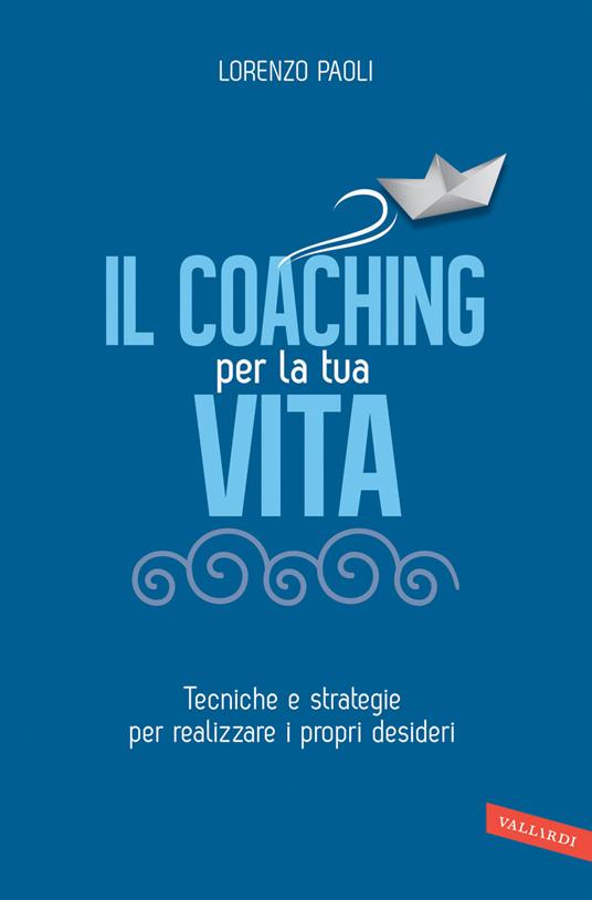 Il coaching per la tua vita. Tecniche e strategie per realizzare i propri desideri - Lorenzo Paoli - ebook