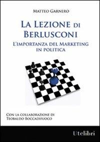 La lezione di Berlusconi. L'importanza del marketing in politica - Matteo Garnero,Teobaldo Boccadifuoco - copertina