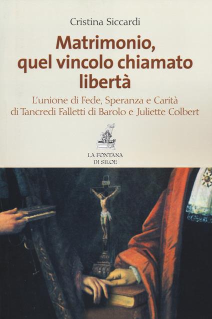 Matrimonio, quel vincolo chiamato libertà. L'unione di fede, speranza e carità di Tancredi Falletti di Barolo e Juliette Colbert - Cristina Siccardi - copertina