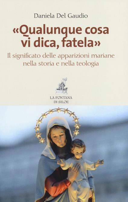 «Qualunque cosa vi dica, fatela». Il significato delle apparizioni mariane nella storia e nella teologia - Daniela Del Gaudio - copertina