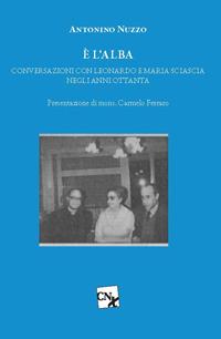 È l'alba. Conversazioni con Leonardo e Maria Sciascia negli anni Ottanta - Antonino Nuzzo - copertina