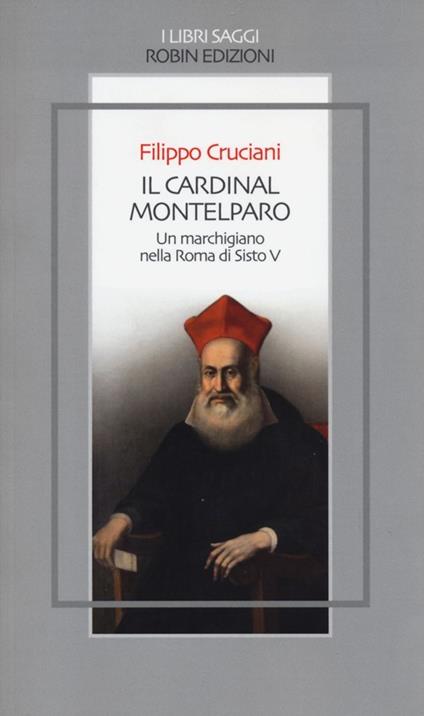 Il Cardinal Montelparo. Un marchigiano nella Roma di Sisto V - Filippo Cruciani - copertina