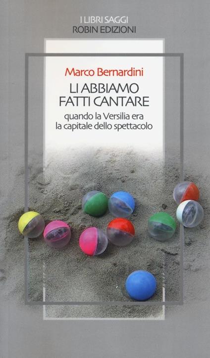 Li abbiamo fatti cantare. Quando la Versilia era la capitale dello spettacolo - Marco Bernardini - copertina