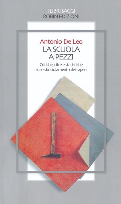 La scuola a pezzi. Critiche, cifre e statistiche sullo sbriciolamento dei saperi - Antonio De Leo - copertina