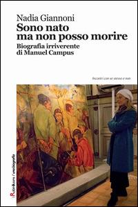 Sono nato ma non posso morire. Biografia irriverente di Manuel Campus - Nadia Giannoni - copertina