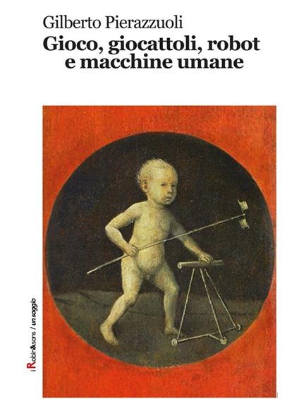 Gioco, giocattoli, robot e macchine umane - Gilberto Pierazzuoli - ebook