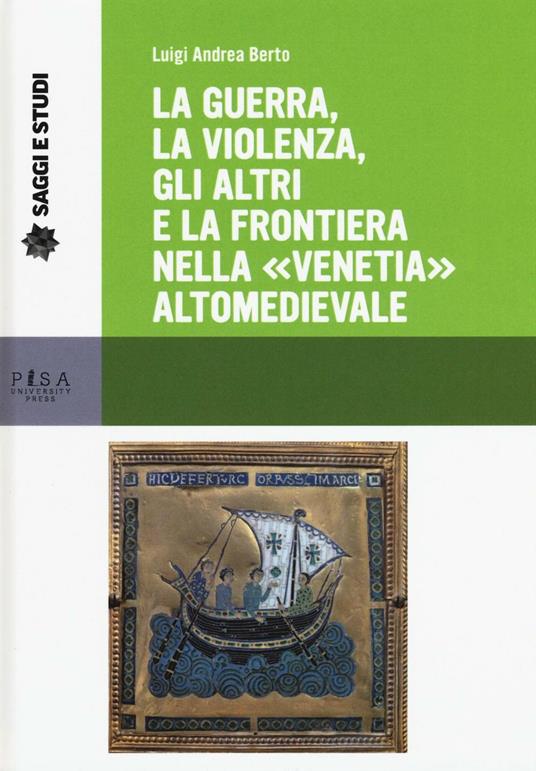 La guerra, la violenza, gli altri e la frontiera nella «Venetia» altomedievale - Luigi A. Berto - copertina
