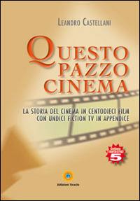 Questo pazzo cinema. La storia del cinema in centodieci film con unidici fiction Tv in appendice - Leandro Castellani - copertina