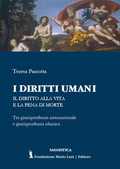 I diritti umani. Il diritto alla vita e la pena di morte. Tra giurisprudenza internazionale e giurisprudenza islamica - Teresa Parrotta - copertina