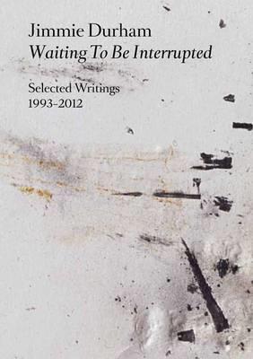 Jimmie Durham. Waiting to be interrupted. Selected writings 1993-2012. Ediz. illustrata - Jimmie Durham - copertina