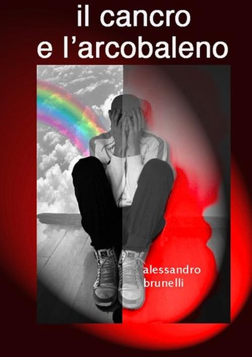 il cancro e l'arcobaleno - Alessandro Brunelli - ebook