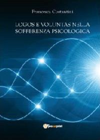 Logos e voluntas nella sofferenza psicologica. I contributi della nuova psicoterapia cognitivo-comportamentale ad orientamento causale e della filosofia morale... - Francesca Costantini - copertina