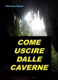 Come uscire dalle caverne - Vincenzo Troilo - copertina