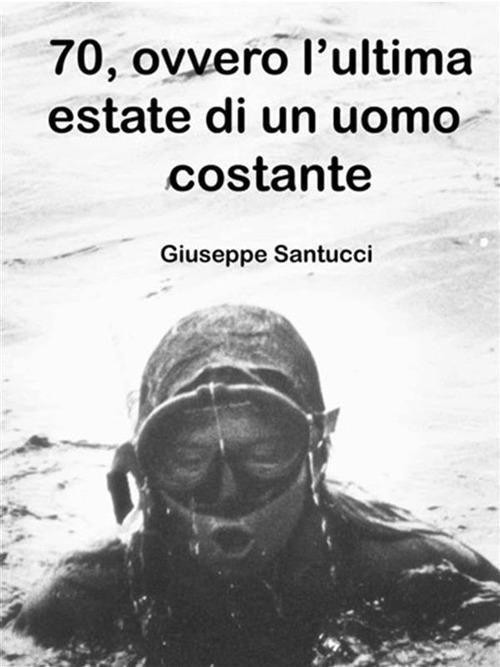 70, ovvero l'ultima estate di un uomo costante - Giuseppe Santucci - ebook