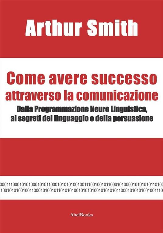 Come avere successo attraverso la comunicazione - Arthur Smith - ebook