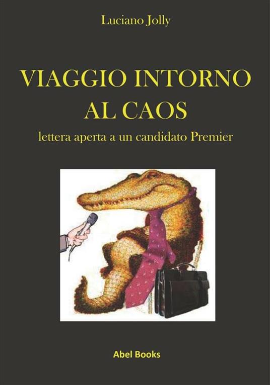 Viaggio intorno al caos. Lettera aperta a un candidato premier - Luciano Jolly - ebook