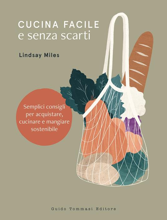 Cucina facile e senza scarti. Semplici consigli per acquistare, cucinare e mangiare sostenibile - Lindsay Miles - copertina