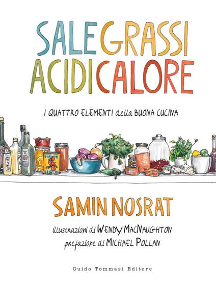 Sale, grassi, acidi, calore. I quattro elementi della buona cucina - Samin Nosrat,Wendy MacNaughton,Maria Silvia La Luce - ebook